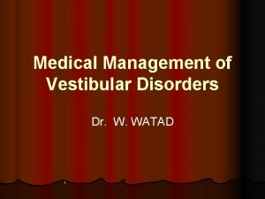 Medical Management of Vestibular Disorders Dr W WATAD