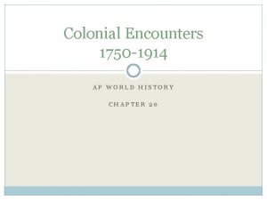 Colonial Encounters 1750 1914 AP WORLD HISTORY CHAPTER