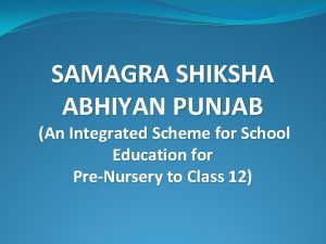 SAMAGRA SHIKSHA ABHIYAN PUNJAB An Integrated Scheme for