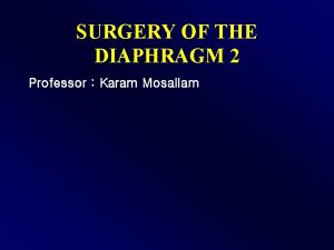 SURGERY OF THE DIAPHRAGM 2 Professor Karam Mosallam