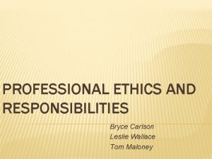 PROFESSIONAL ETHICS AND RESPONSIBILITIES Bryce Carlson Leslie Wallace