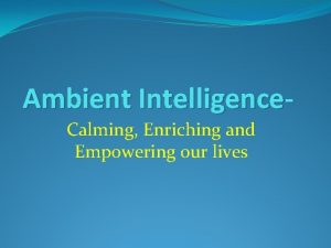 Ambient Intelligence Calming Enriching and Empowering our lives