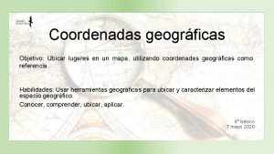 Coordenadas geogrficas Objetivo Ubicar lugares en un mapa