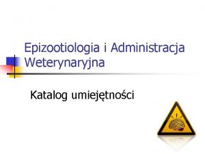 Epizootiologia i Administracja Weterynaryjna Katalog umiejtnoci Wybrane zagadnienia
