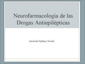 Neurofarmacologa de las Drogas Antiepilpticas American Epilepsy Society