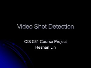 Video Shot Detection CIS 581 Course Project Heshan