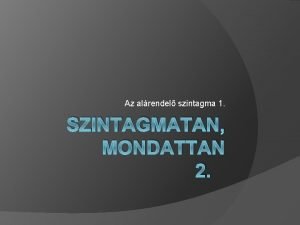 Az alrendel szintagma 1 SZINTAGMATAN MONDATTAN 2 Akkor