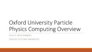 Oxford University Particle Physics Computing Overview KASHIF MOHAMMAD