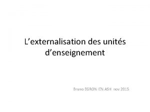 Lexternalisation des units denseignement Bruno EGRON IEN ASH