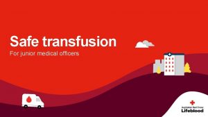 Safe transfusion For junior medical officers Safe transfusion