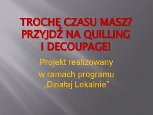 TROCH CZASU MASZ PRZYJD NA QUILLING I DECOUPAGE