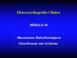 Eletrocardiografia Clnica MDULO XII Mecanismos Eletrofisiolgicos Classificao das