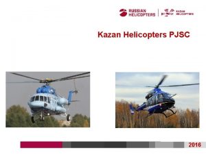 Kazan Helicopters PJSC 2016 KAZAN HELICOPTERS COMPANY About