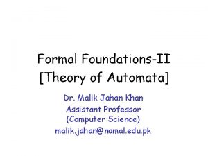 Formal FoundationsII Theory of Automata Dr Malik Jahan Formal FoundationsII Theory of Automata Dr Malik Jahan