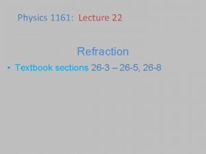 Physics 1161 Lecture 22 Refraction Textbook sections 26