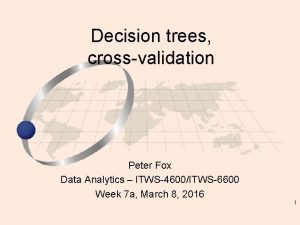 Decision trees crossvalidation Peter Fox Data Analytics ITWS4600ITWS6600