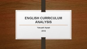 ENGLISH CURRICULUM ANALYSIS Yanuarti Apsari 2018 WHAT IS