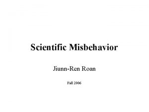 Scientific Misbehavior JiunnRen Roan Fall 2006 What is