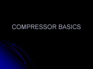 COMPRESSOR BASICS TYPES OF COMPRESSORS l POSITIVE DISPLACEMENT