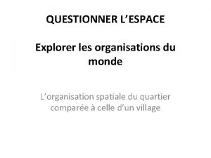 QUESTIONNER LESPACE Explorer les organisations du monde Lorganisation