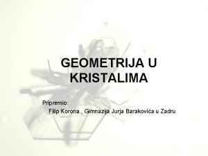 GEOMETRIJA U KRISTALIMA Prezentaciju pripremio Filip Korona uenik