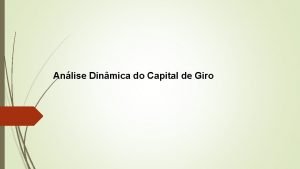 Anlise Dinmica do Capital de Giro CAPITAL DE