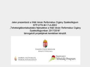 Jelen prezentci a Wli Istvn Reformtus Cigny Szakkollgium