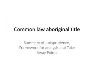 Common law aboriginal title Summary of Jurisprudence Framework