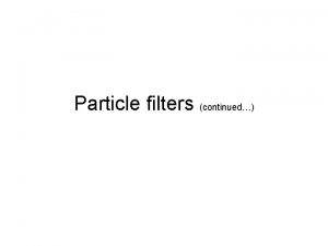 Particle filters continued Recall Particle filters Track state