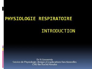 PHYSIOLOGIE RESPIRATOIRE INTRODUCTION Dr H Gouasmia Service de