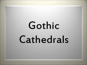 Gothic Cathedrals What do you imagine when you