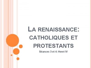 LA RENAISSANCE CATHOLIQUES ET PROTESTANTS Sances 3 et