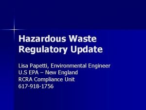 Hazardous Waste Regulatory Update Lisa Papetti Environmental Engineer