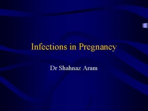 Infections in Pregnancy Dr Shahnaz Aram General Principles