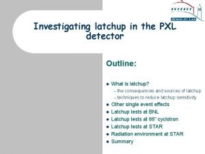 Investigating latchup in the PXL detector Outline l