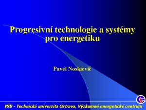 Progresivn technologie a systmy pro energetiku Pavel Noskievi