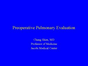 Preoperative Pulmonary Evaluation Chang Shim MD Professor of
