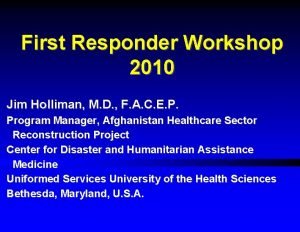 First Responder Workshop 2010 Jim Holliman M D