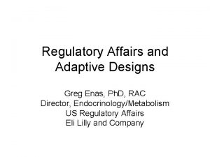 Regulatory Affairs and Adaptive Designs Greg Enas Ph