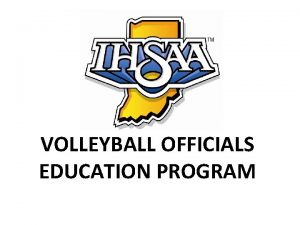 VOLLEYBALL OFFICIALS EDUCATION PROGRAM IHSAA Volleyball Rules Line