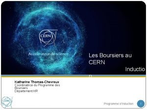 Les Boursiers au CERN Inductio n Katharine ThomasChevreux