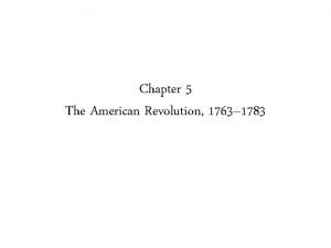 Chapter 5 The American Revolution 1763 1783 The