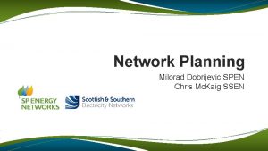 Network Planning Milorad Dobrijevic SPEN Chris Mc Kaig