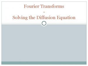 Fourier Transforms Solving the Diffusion Equation Joseph Fourier