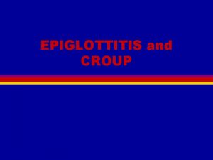 EPIGLOTTITIS and CROUP Basic Science l l l