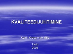 KVALITEEDIJUHTIMINE Katrin Kreegime MSc Tartu 2008 Saame tuttavaks