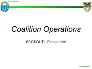 UNCLASSIFIED UNITED STATES SOUTHERN COMMAND Coalition Operations SOCSOUTH