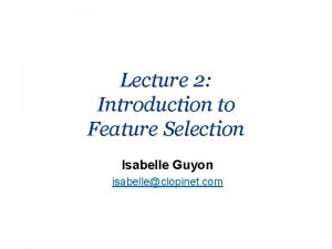 Lecture 2 Introduction to Feature Selection Isabelle Guyon