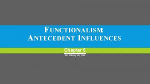 FUNCTIONALISM ANTECEDENT INFLUENCES Chapter 6 Ms Wilson MS
