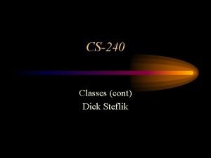CS240 Classes cont Dick Steflik Member functions Member